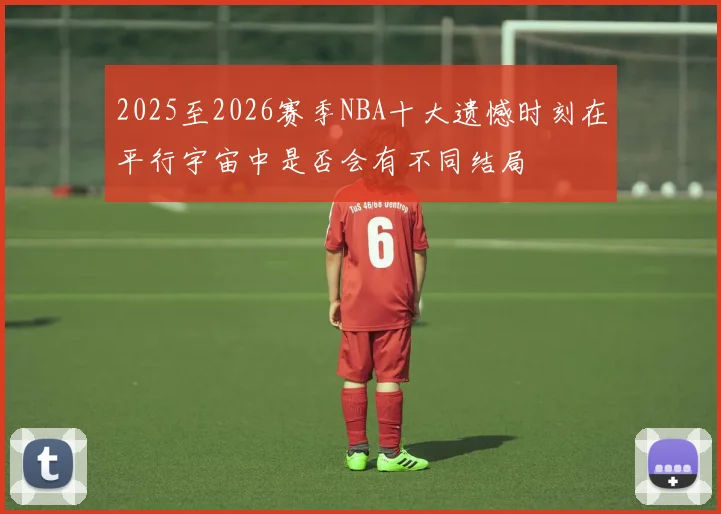 2025至2026赛季NBA十大遗憾时刻在平行宇宙中是否会有不同结局